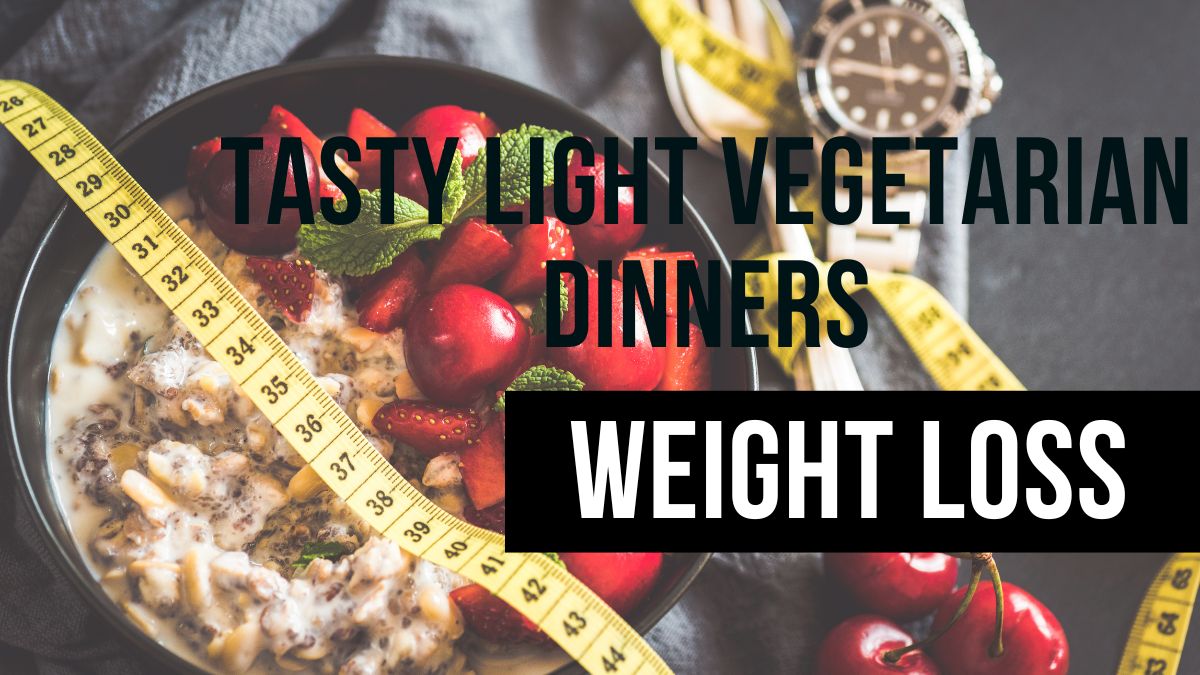 Tasty Light Vegetarian Dinners for Quick Weight Loss